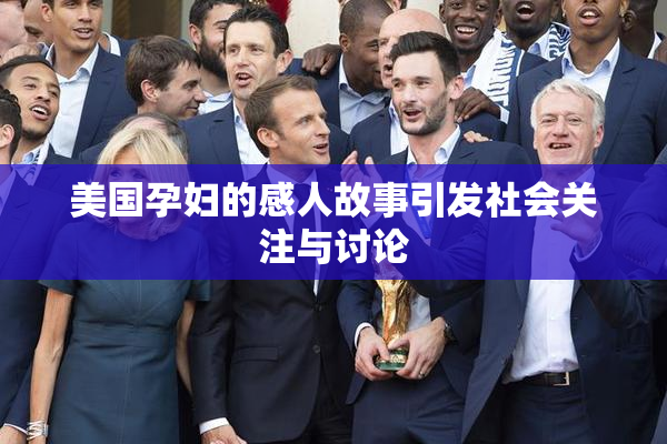 美国孕妇的感人故事引发社会关注与讨论