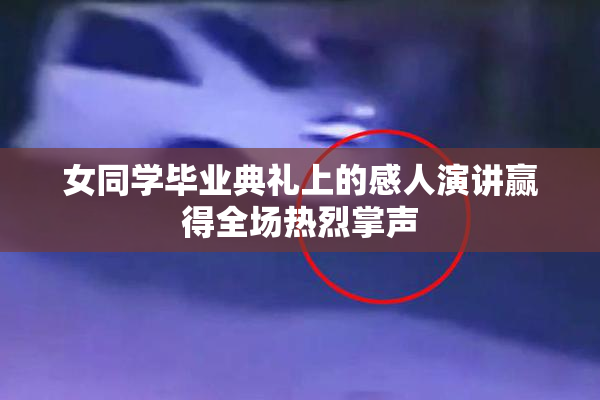 女同学毕业典礼上的感人演讲赢得全场热烈掌声