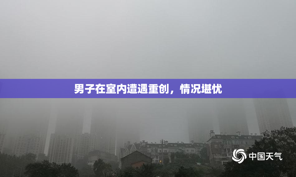 男子在室内遭遇重创，情况堪忧