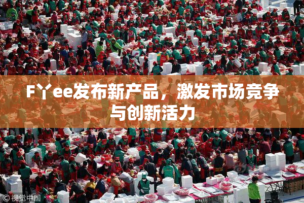 F丫ee发布新产品，激发市场竞争与创新活力