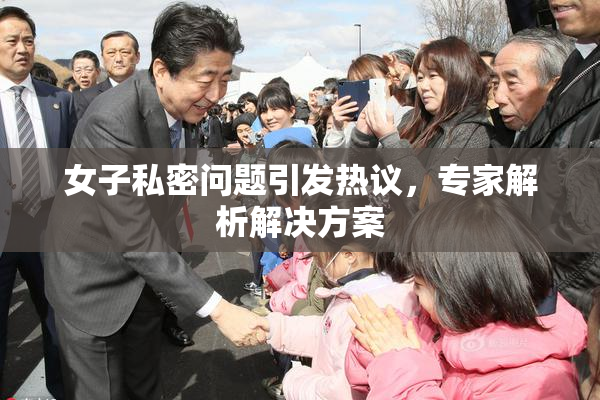 女子私密问题引发热议，专家解析解决方案
