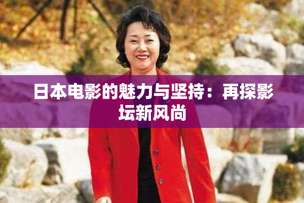 日本电影的魅力与坚持：再探影坛新风尚
