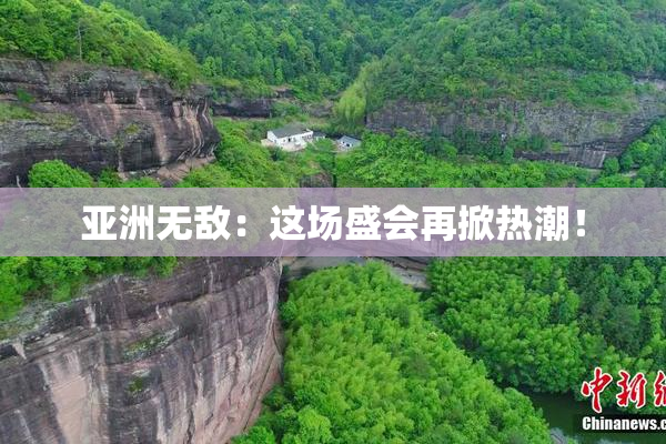 亚洲无敌：这场盛会再掀热潮！