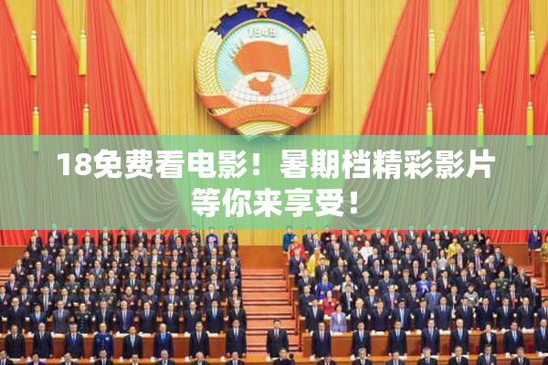 18免费看电影！暑期档精彩影片等你来享受！