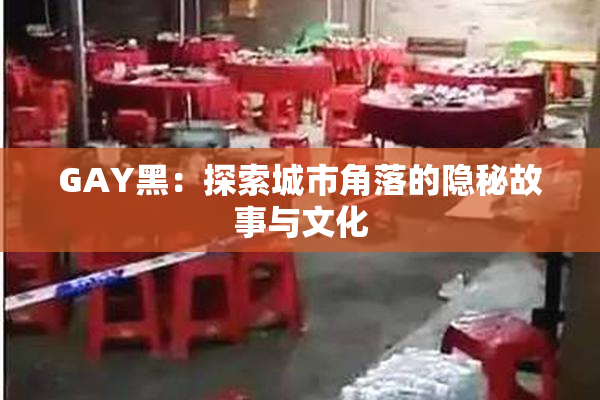GAY黑：探索城市角落的隐秘故事与文化