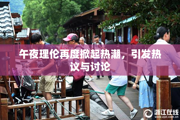 午夜理伦再度掀起热潮，引发热议与讨论