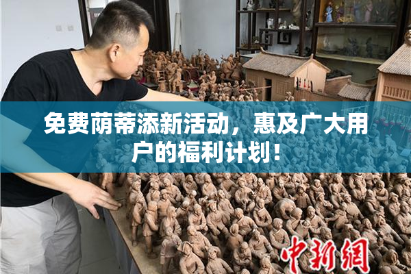 免费荫蒂添新活动，惠及广大用户的福利计划！