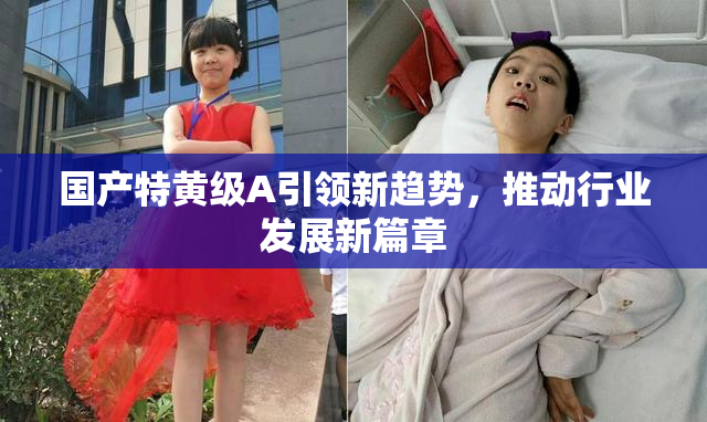 国产特黄级A引领新趋势，推动行业发展新篇章