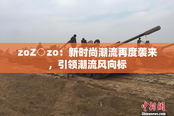 zoZ○zo：新时尚潮流再度袭来，引领潮流风向标