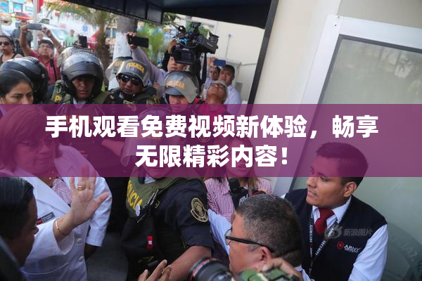 手机观看免费视频新体验，畅享无限精彩内容！
