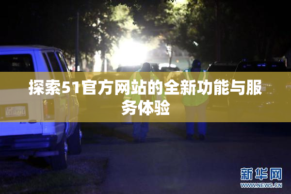 探索51官方网站的全新功能与服务体验