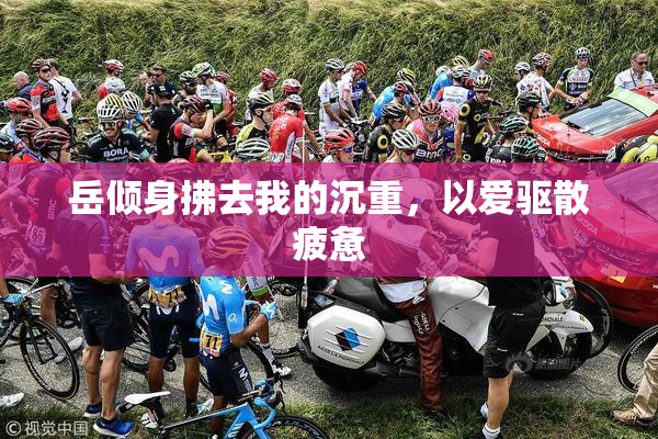 岳倾身拂去我的沉重，以爱驱散疲惫