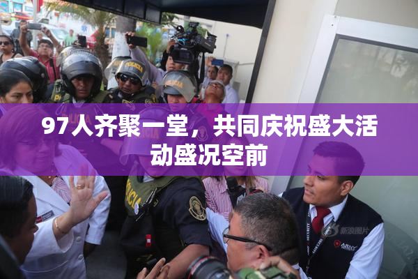 97人齐聚一堂，共同庆祝盛大活动盛况空前