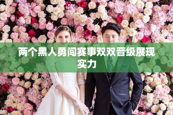 两个黑人勇闯赛事双双晋级展现实力