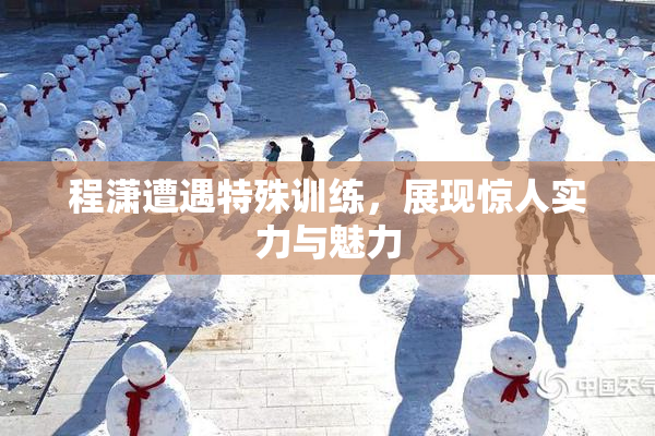 程潇遭遇特殊训练，展现惊人实力与魅力