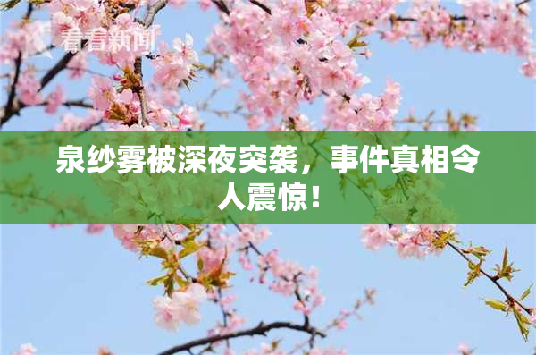 泉纱雾被深夜突袭，事件真相令人震惊！