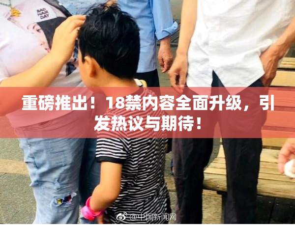 重磅推出！18禁内容全面升级，引发热议与期待！