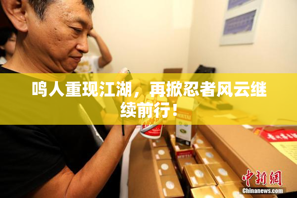 鸣人重现江湖，再掀忍者风云继续前行！
