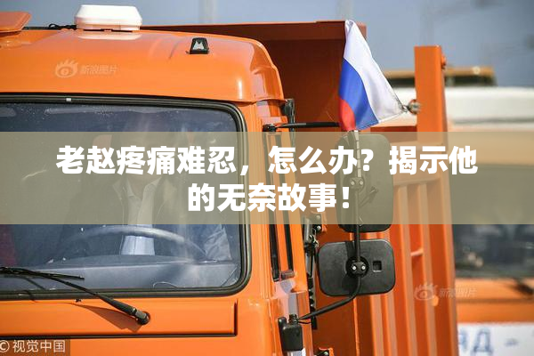老赵疼痛难忍，怎么办？揭示他的无奈故事！