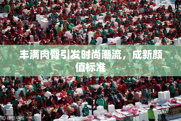 丰满肉臀引发时尚潮流，成新颜值标准