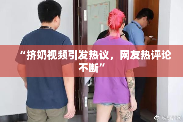 “挤奶视频引发热议，网友热评论不断”