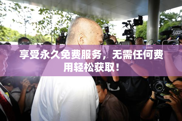 享受永久免费服务，无需任何费用轻松获取！
