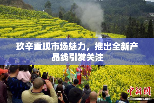玖辛重现市场魅力，推出全新产品线引发关注