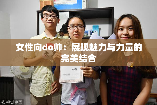 女性向do帅：展现魅力与力量的完美结合