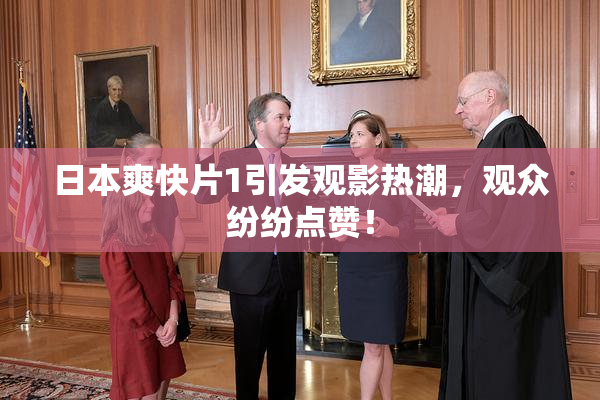 日本爽快片1引发观影热潮，观众纷纷点赞！