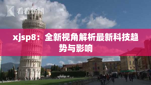 xjsp8：全新视角解析最新科技趋势与影响