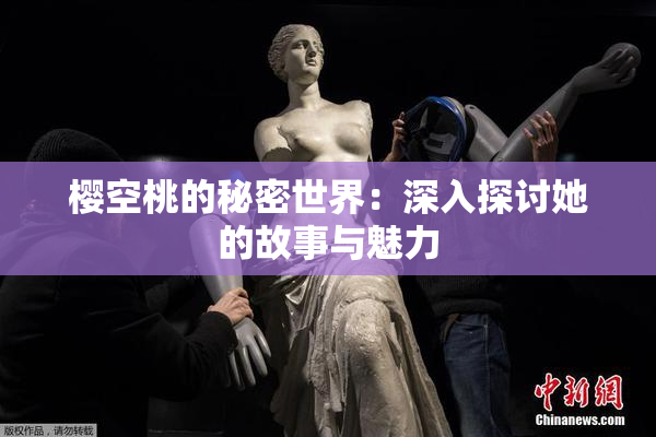 樱空桃的秘密世界：深入探讨她的故事与魅力