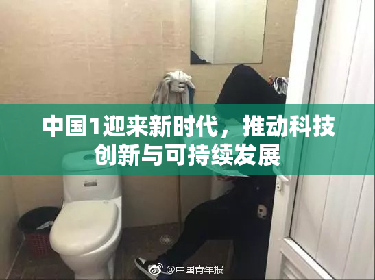 中国1迎来新时代，推动科技创新与可持续发展