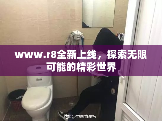 www.r8全新上线，探索无限可能的精彩世界
