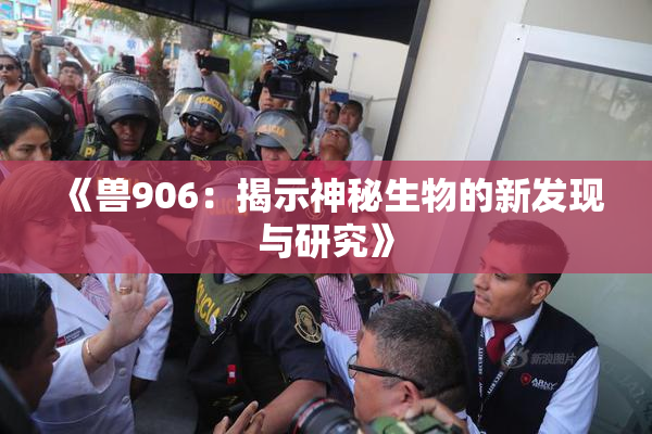 《兽906：揭示神秘生物的新发现与研究》