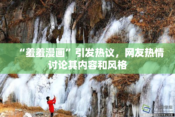 “羞羞漫画”引发热议，网友热情讨论其内容和风格