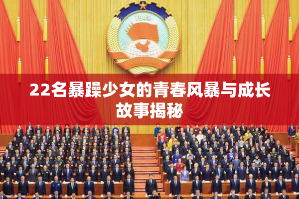 22名暴躁少女的青春风暴与成长故事揭秘