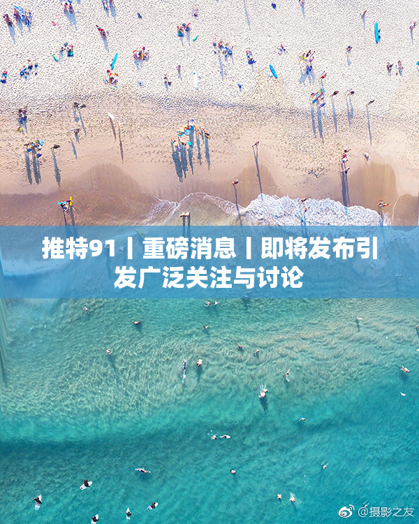 推特91丨重磅消息丨即将发布引发广泛关注与讨论
