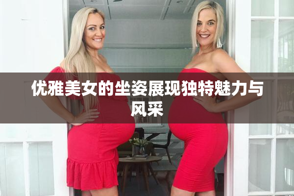 优雅美女的坐姿展现独特魅力与风采