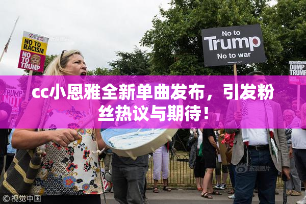 cc小恩雅全新单曲发布，引发粉丝热议与期待！
