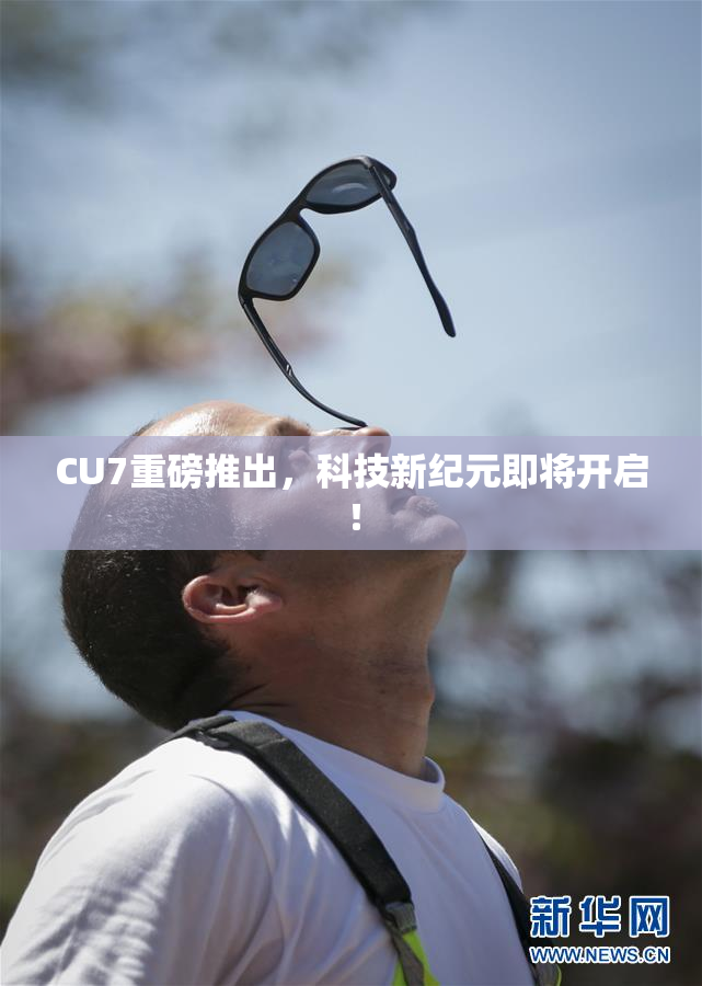 CU7重磅推出，科技新纪元即将开启！