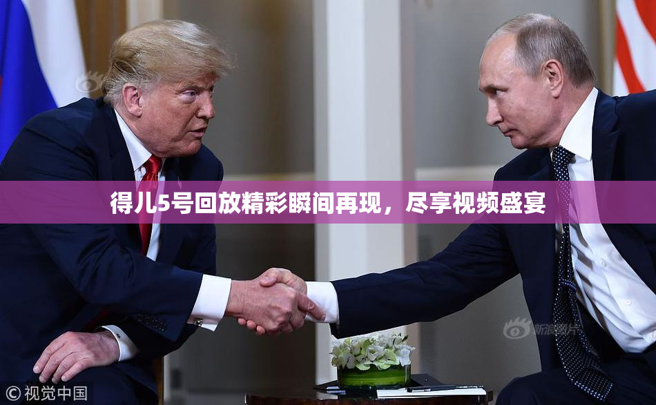 得儿5号回放精彩瞬间再现，尽享视频盛宴