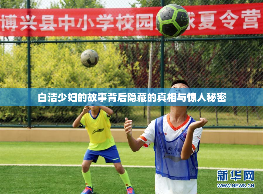 白洁少妇的故事背后隐藏的真相与惊人秘密