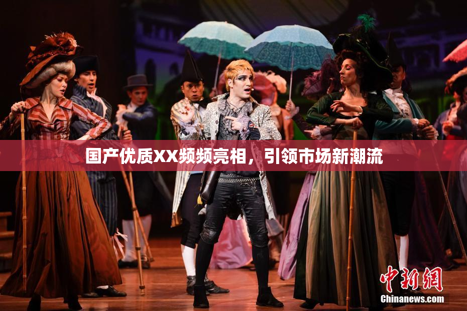 国产优质XX频频亮相，引领市场新潮流