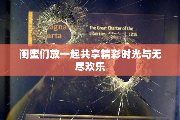 闺蜜们放一起共享精彩时光与无尽欢乐
