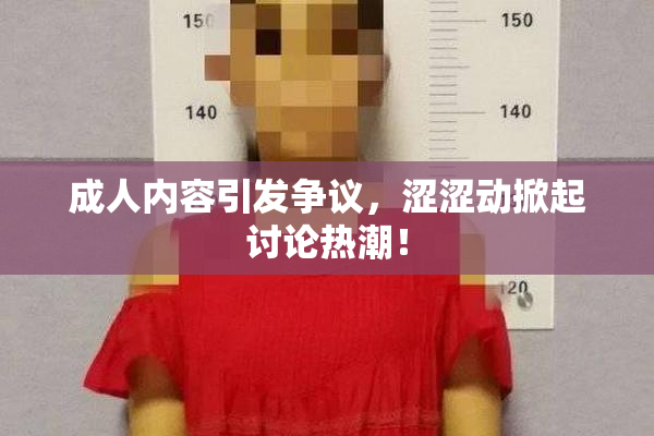 成人内容引发争议，涩涩动掀起讨论热潮！