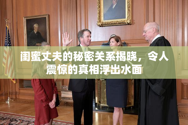 闺蜜丈夫的秘密关系揭晓，令人震惊的真相浮出水面