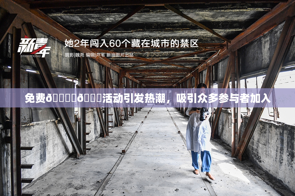 免费🔞‌🍌活动引发热潮，吸引众多参与者加入