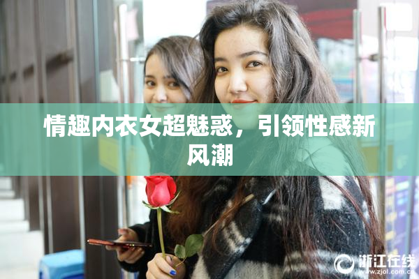 情趣内衣女超魅惑，引领性感新风潮