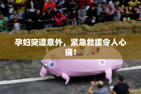 孕妇突遭意外，紧急救援令人心痛！