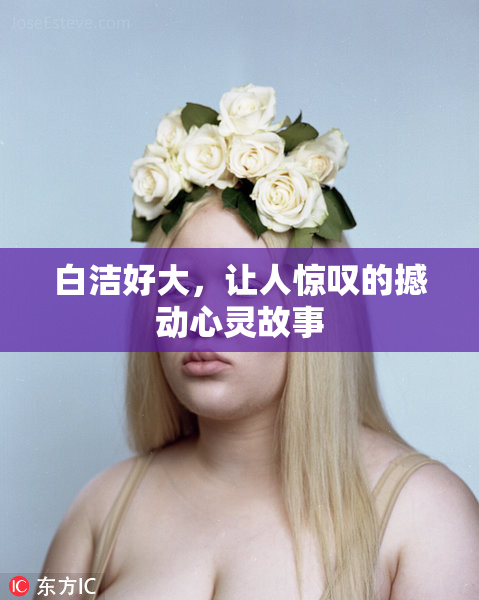 白洁好大，让人惊叹的撼动心灵故事